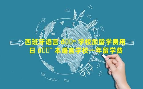 西班牙语言 🌺 学校加留学费用 日 🐯 本语言学校一年留学费用